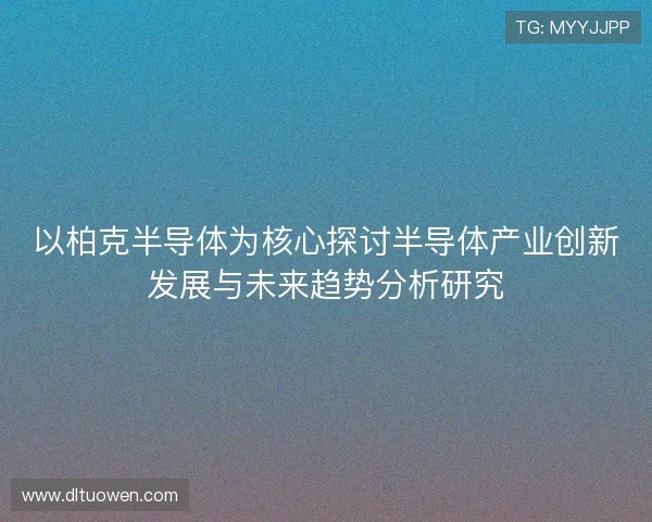 以柏克半导体为核心探讨半导体产业创新发展与未来趋势分析研究