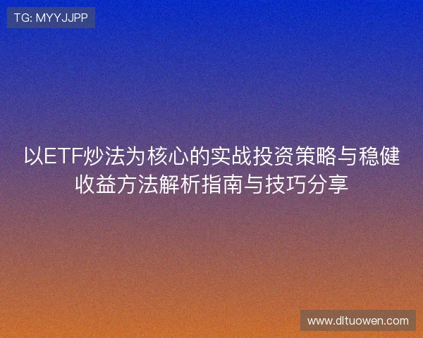 以ETF炒法为核心的实战投资策略与稳健收益方法解析指南与技巧分享
